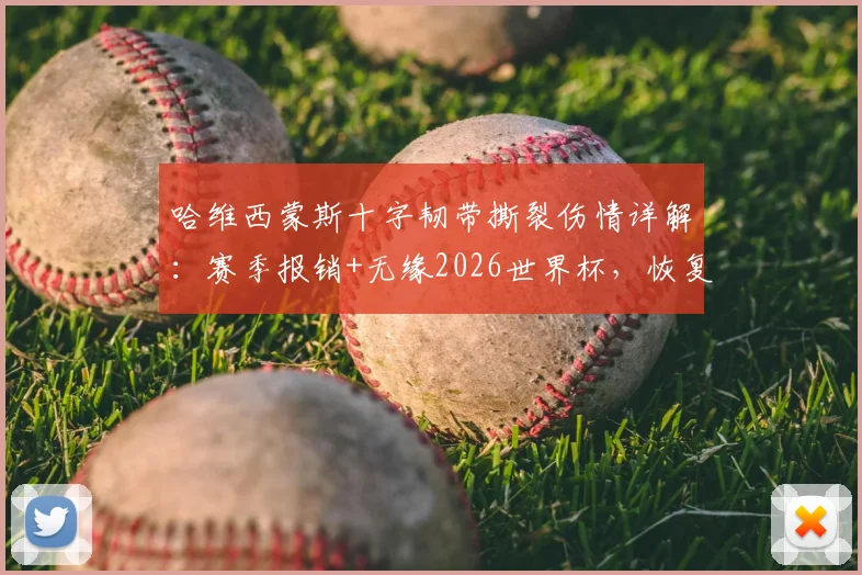 哈维西蒙斯十字韧带撕裂伤情详解：赛季报销+无缘2026世界杯，恢复周期与巴萨战术调整方案