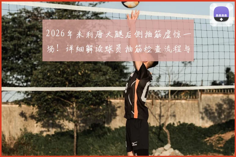 2026年米利唐大腿后侧抽筋虚惊一场！详细解读球员抽筋检查流程与恢复要点