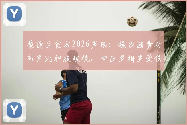 桑德兰官方2026声明:强烈谴责对布罗比种族歧视,回应罗梅罗受伤后球迷辱骂事件