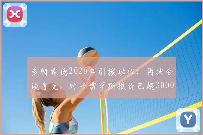 多特蒙德2026年引援动作：再次会谈亨克，对卡雷萨斯报价已超3000万欧元，转会值不值分析