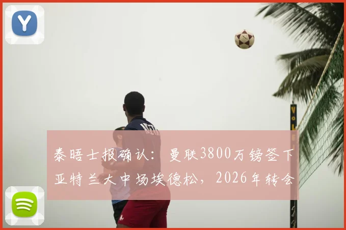 泰晤士报确认:曼联3800万镑签下亚特兰大中场埃德松,2026年转会协议正式达成