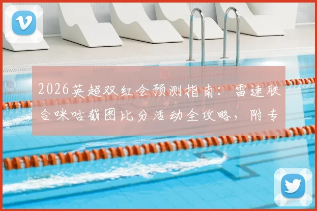 2026英超双红会预测指南：雷速联合咪咕截图比分活动全攻略，附专家胜负分析与奖品详解