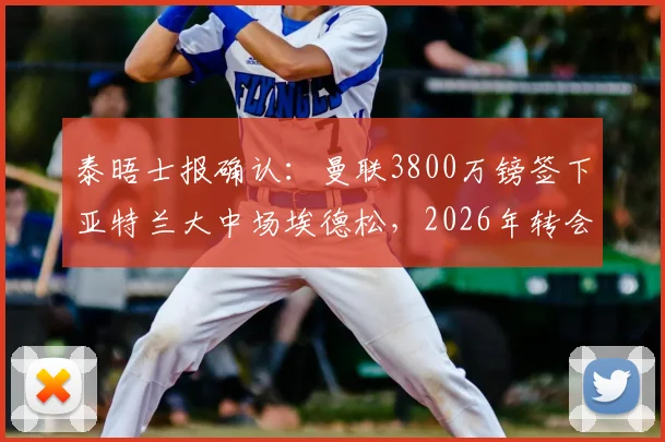 泰晤士报确认：曼联3800万镑签下亚特兰大中场埃德松，2026年转会协议正式达成