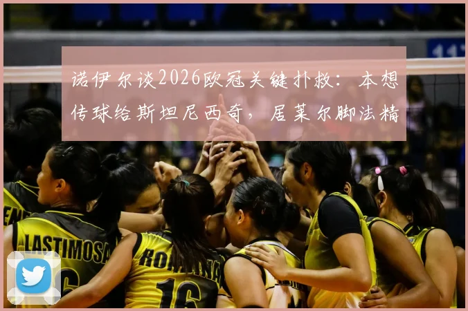 诺伊尔谈2026欧冠关键扑救:本想传球给斯坦尼西奇,居莱尔脚法精湛令人印象深刻