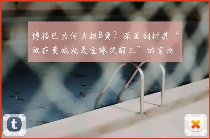 博格巴为何力挺B费？深度剖析其“放在曼城就是金球奖前三”的言论依据与背后逻辑