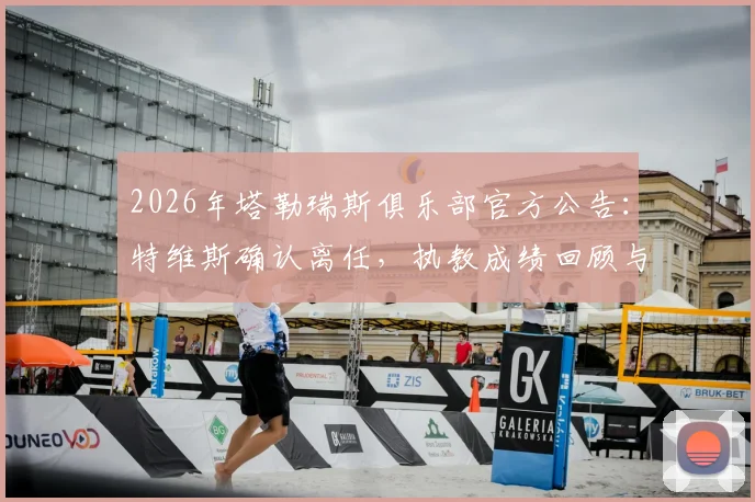 2026年塔勒瑞斯俱乐部官方公告：特维斯确认离任，执教成绩回顾与未来主帅候选人前瞻