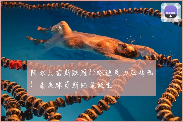 阿尔瓦雷斯欧冠25球速度力压梅西！南美球员新纪录诞生