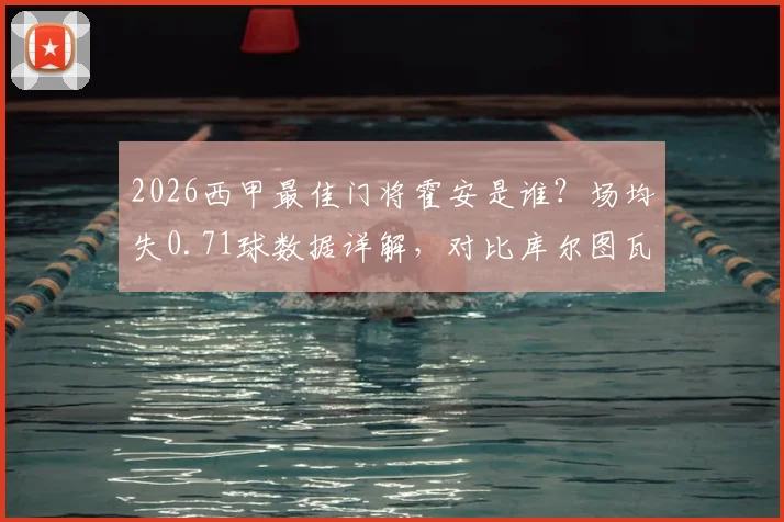 2026西甲最佳门将霍安是谁?场均失0.71球数据详解,对比库尔图瓦谁更强