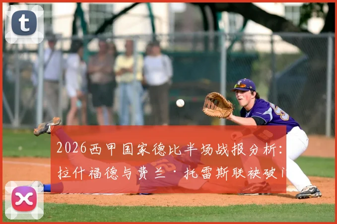 2026西甲国家德比半场战报分析:拉什福德与费兰·托雷斯联袂破门,巴萨2-0领先皇马,详解半场战术与关键球员表现