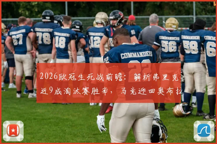 2026欧冠生死战前瞻：解析弗里克近9成淘汰赛胜率，马竞迎回奥布拉克能否扭转战局？