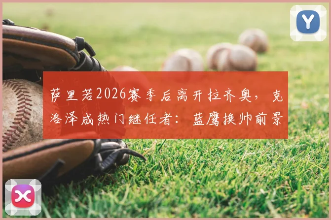 萨里若2026赛季后离开拉齐奥,克洛泽成热门继任者:蓝鹰换帅前景深度分析