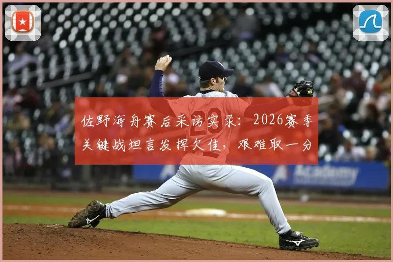 佐野海舟赛后采访实录：2026赛季关键战坦言发挥欠佳，艰难取一分已属不易