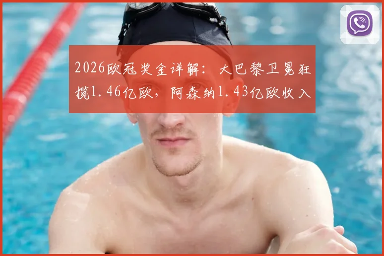 2026欧冠奖金详解:大巴黎卫冕狂揽1.46亿欧,阿森纳1.43亿欧收入构成与排名因素分析