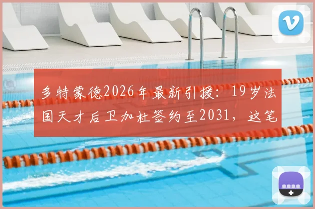 多特蒙德2026年最新引援:19岁法国天才后卫加杜签约至2031,这笔交易划算吗?