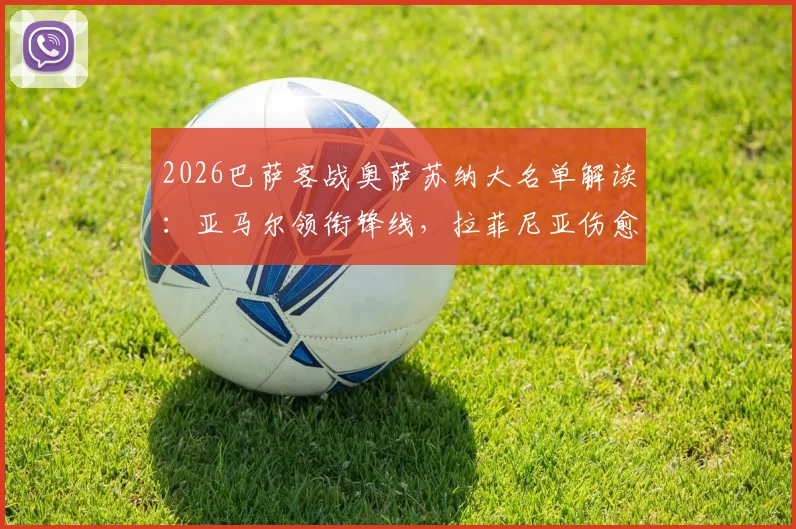 2026巴萨客战奥萨苏纳大名单解读：亚马尔领衔锋线，拉菲尼亚伤愈回归助力，附首发阵容预测及伤病影响分析