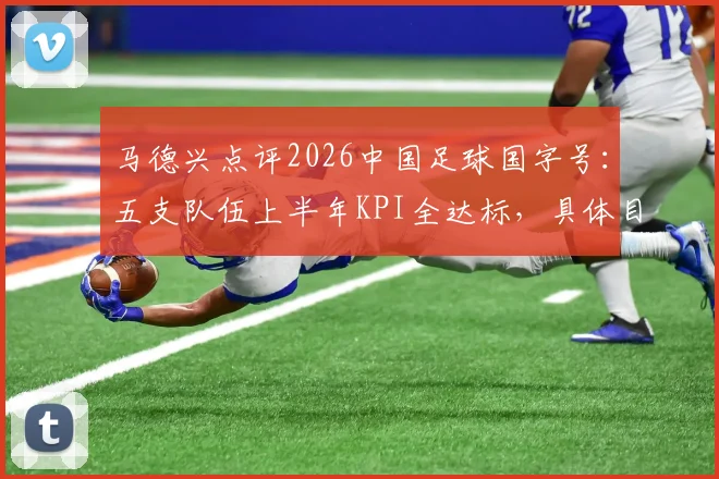 马德兴点评2026中国足球国字号：五支队伍上半年KPI全达标，具体目标与成绩解读