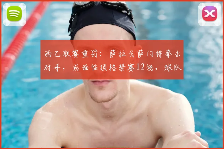 西乙联赛重罚：萨拉戈萨门将拳击对手，或面临顶格禁赛12场，球队保级受影响