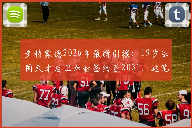 多特蒙德2026年最新引援：19岁法国天才后卫加杜签约至2031，这笔交易划算吗？